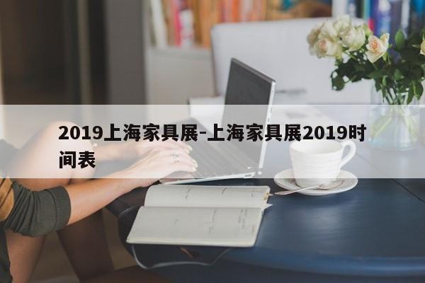 2019上海家具展-上海家具展2019时间表