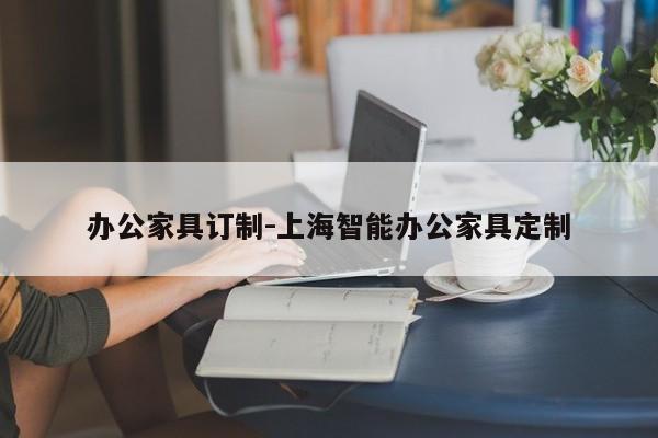 办公家具订制-上海智能办公家具定制