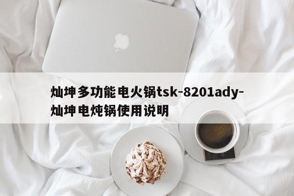 灿坤多功能电火锅tsk-8201ady-灿坤电炖锅使用说明