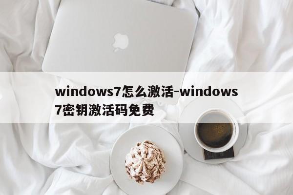 windows7怎么激活-windows7密钥激活码免费