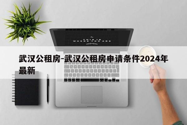 武汉公租房-武汉公租房申请条件2024年最新