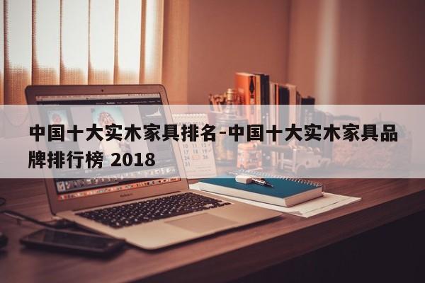 中国十大实木家具排名-中国十大实木家具品牌排行榜 2018